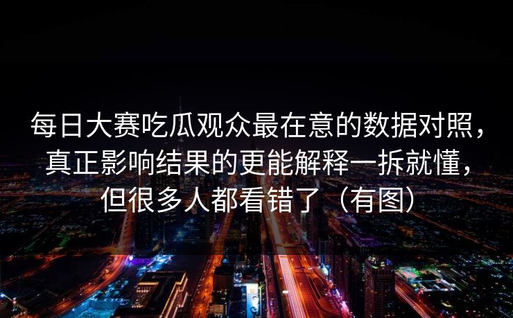 每日大赛吃瓜观众最在意的数据对照，真正影响结果的更能解释一拆就懂，但很多人都看错了（有图）