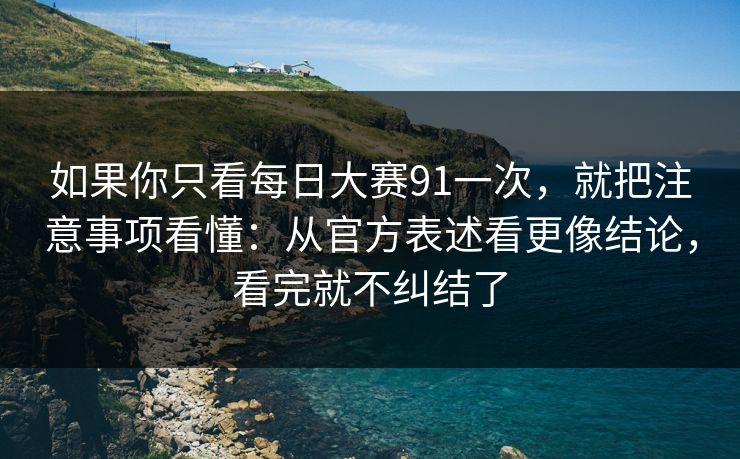 如果你只看每日大赛91一次，就把注意事项看懂：从官方表述看更像结论，看完就不纠结了