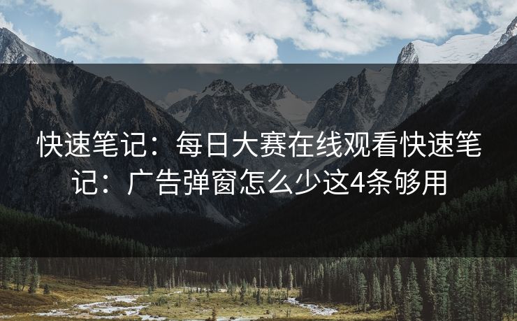 快速笔记：每日大赛在线观看快速笔记：广告弹窗怎么少这4条够用