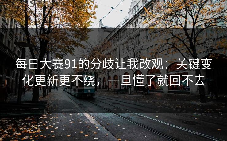 每日大赛91的分歧让我改观：关键变化更新更不绕，一旦懂了就回不去
