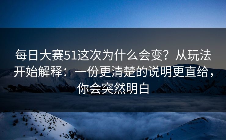 每日大赛51这次为什么会变？从玩法开始解释：一份更清楚的说明更直给，你会突然明白