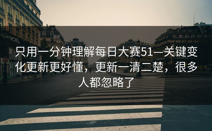 只用一分钟理解每日大赛51—关键变化更新更好懂，更新一清二楚，很多人都忽略了