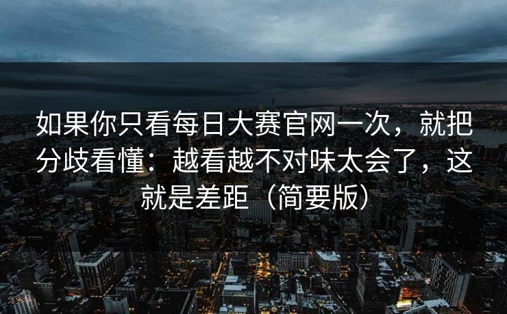 如果你只看每日大赛官网一次，就把分歧看懂：越看越不对味太会了，这就是差距（简要版）